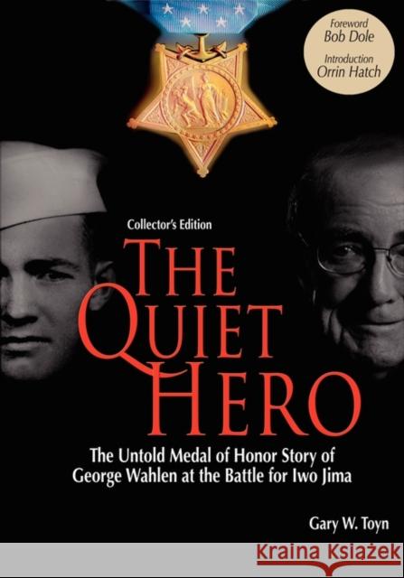 The Quiet Hero-The Untold Medal of Honor Story of George E. Wahlen at the Battle for Iwo Jima-Collector's Edition Gary W. Toyn Bob Dole Orrin Hatch 9780979689642 American Legacy Historical Press