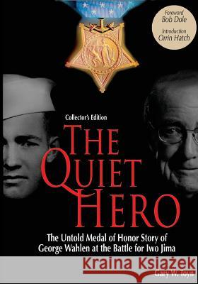 The Quiet Hero (Collectors Edition): The Untold Medal of Honor Story of George E. Wahlen at the Battle for Iwo Jima Gary W. Toyn Bob Dole Orrin G. Hatch 9780979689659 American Legacy Historical Press