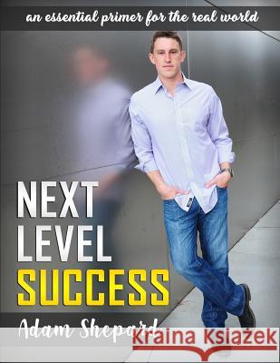 Next Level Success: an essential primer for the real world Shepard, Adam 9780979692666 Scratch Beginnings PR