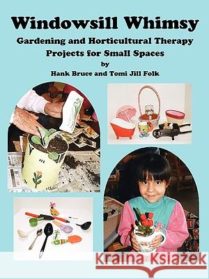 Windowsill Whimsy, Gardening & Horticultural Therapy Projects for Small Spaces Hank Bruce Tomi Jill Folk 9780979705748 Petals & Pages