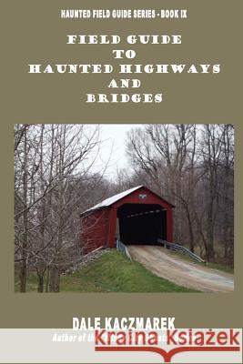 Field Guide to Haunted Highways & Bridges Dale David Kaczmarek 9780979711558 Ghost Research Society