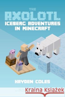 Axolotl Iceberg Adventures in Minecraft Coles, Hayden 9780979713255