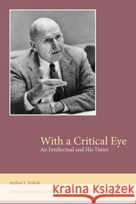 With a Critical Eye: An Intellectual and His Times Arthur J. Vidich 9780979729249