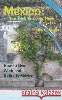 Mexico: The Trick Is Living Here - A Guide to Live, Work, and Retire in Mexico Julia C. Taylor Douglas Gray 9780979733215 Home-Sweet-Mexico.com