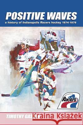 Positive Waves: a history of Indianapolis Racers hockey 1974-1979 Gassen, Timothy 9780979733710 Pcmp Press