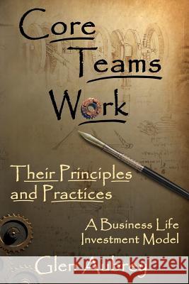 Core Teams Work Their Principles and Practices Glen E Aubrey 9780979735806