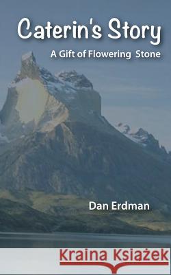Caterin's Story: A Gift of Flowering Stone Dan Erdman 9780979742637 Be You Productions