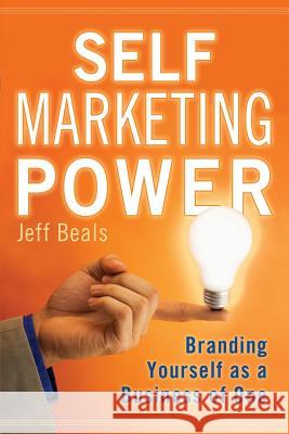 Self Marketing Power: Branding Yourself As a Business of One Jeff Beals 9780979743801