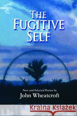 The Fugitive Self: New and Selected Poems John Wheatcroft 9780979745096
