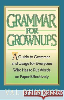 Grammar For Grownups: A Guide to Grammar and Usage for Everyone Who Has to Put Words on Paper Effectively Dumond, Val 9780979746673