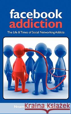 Facebook Addiction: The Life & Times of Social Networking Addicts Nnamdi Godson Osuagwu 9780979748035 Ice Cream Melts Publishing