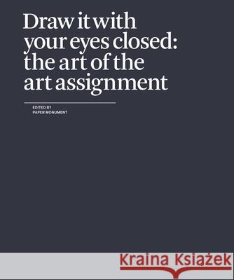 Draw It with Your Eyes Closed: The Art of the Art Assignment Paper Monument 9780979757549 Paper Monument