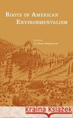 Roots of American Environmentalism Jon Adams Philipp Balcke 9780979761324 Slack Water Press