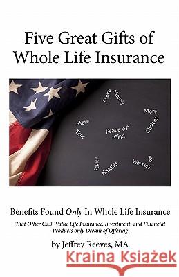 Five Great Gifts of Whole Life Insurance: Benefits Found Only in Whole Life Insurance That Other Cash Value Life Insurance, Investment, and Financial Jeffrey Reeve 9780979770937 Poor Richard Publishing Company