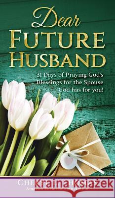 Dear Future Husband: 31 Days of Praying God's Blessings for the Spouse God Has for You! Thomas L. Cheryl 9780979771736 Be Books
