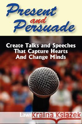 Present and Persuade: Create Talks and Speeches That Capture Hearts and Change Minds. Lawrence Barkan 9780979791123 Opa Publishing