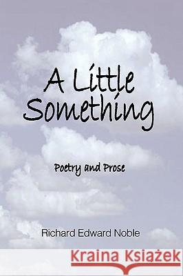 A Little Something: Poetry And Prose Noble, Richard Edward 9780979808531