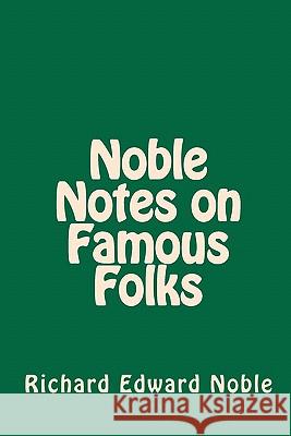 Noble Notes on Famous Folks Richard Edward Noble 9780979808555 Noble Publishing