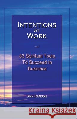 Intentions at Work: 83 Spiritual Tools to Succeed in Business MS Ann Ranson 9780979818806 Intentions Work