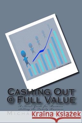 Cashing Out @ Full Value: A Novel/Guide for 'Boomers' Selling the Family Business MR Michael P. Gendron 9780979825729