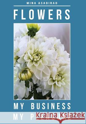 Flowers: My Business, My Pleasure Mina Asadirad 9780979828607 Mina Flowers Books