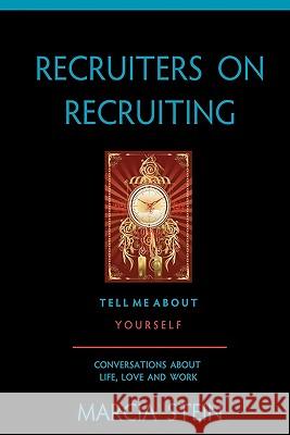Recruiters On Recruiting: Tell Me About Yourself: Conversations About Life, Love And Work Stein, Marcia 9780979841101