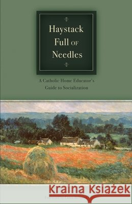 Haystack Full of Needles: A Catholic Home Educator's Guide to Socialization Alice Gunther 9780979846953
