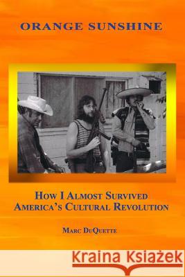 Orange Sunshine: How I Almost Survived America's Cultural Revolution Marc DuQuette 9780979852909