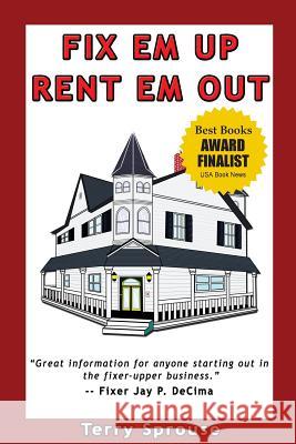 Fix 'em Up, Rent 'em Out: How to Start Your Own House Fix-Up & Rental Business in Your Spare Time Terry Wayne Sprouse 9780979856617 Planeta Books