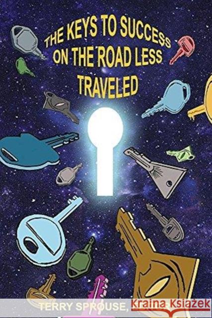 The Keys to Success on the Road Less Traveled, Terry Sprouse 9780979856686