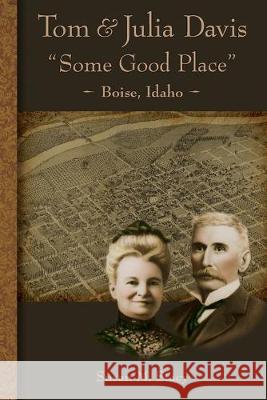 Tom and Julia Davis Some Good Place Boise, Idaho Susan M. Stacy 9780979876714 T&j Publishing