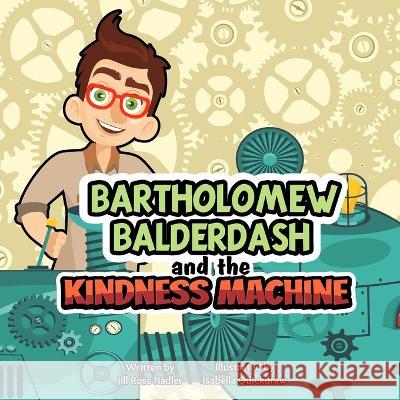 Bartholomew Balderdash and the Kindness Machine Isabella Quickdraw Jill Ross Nadler  9780979888236 Page Turner Adventures, Incorporated