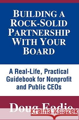 Building a Rock-Solid Partnership with Your Board: A Real-Life, Practical Guidebook for Nonprofit and Public Ceos Eadie, Doug 9780979889424 Governance Edge Publications