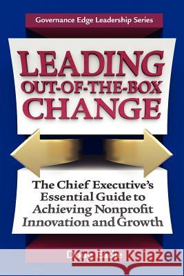 Leading Out-Of-The-Box Change: The Chief Executive's Essential Guide to Achieving Nonprofit Innovation and Growth Eadie, Doug 9780979889486 Governance Edge Publications
