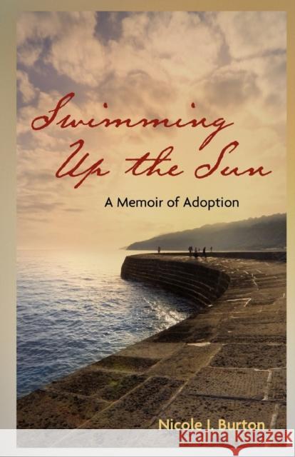 Swimming Up the Sun: A Memoir of Adoption Burton, Nicole J. 9780979899201 Apippa Publishing Company