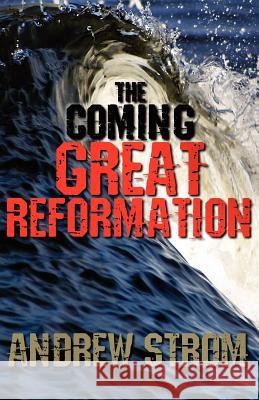 The Coming Great Reformation.. the Coming Worldwide Shaking, Reformation and Street Revival.. the Prophecies That Went Around the World Strom, Andrew 9780979907326 Revival School