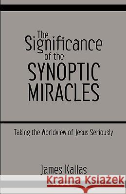 The Significance of the Synoptic Miracles: Taking the Worldview of Jesus Seriously James Kallas 9780979907678 Harmon Press