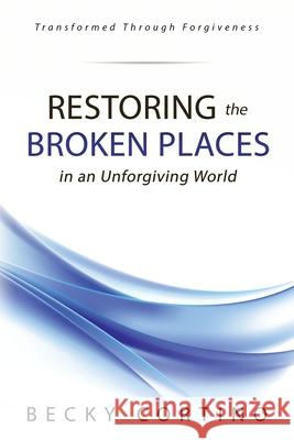 Restoring the Broken Places in an Unforgiving World Becky Cortino 9780979909344