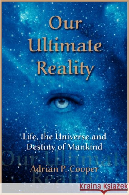 Our Ultimate Reality, Life, the Universe and Destiny of Mankind Adrian P. Cooper 9780979910609