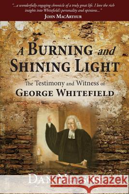 A Burning and Shining Light: The Testimony and Witness of George Whitefield Dan Nelson 9780979911675 Lifesong Publishers