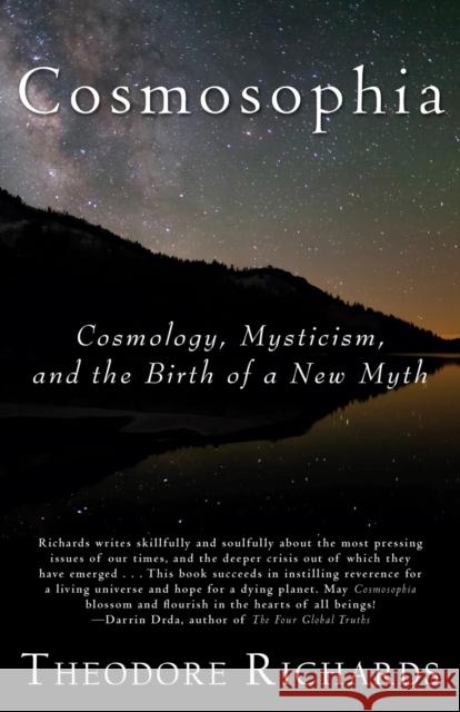 Cosmosophia: Cosmology, Mysticism, and the Birth of a New Myth Theodore Richards 9780979924682