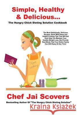 Simple, Healthy & Delicious... The Hungry Chick Dieting Solution Cookbook Scovers, Chef Jai 9780979930249 March Third Imprints