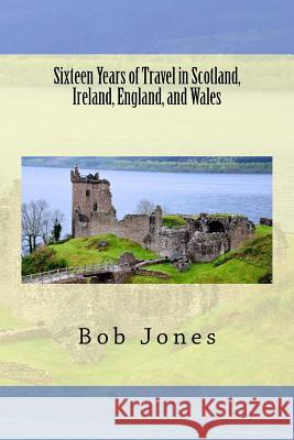 Sixteen Years of travel in Scotland, Ireland, England, and Wales Jones, Bob 9780979955556 Pen and Print