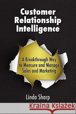 Customer Relationship Intelligence: A Breakthrough Way to Measure and Manage Sales and Marketing Sharp, Linda 9780979965715 Querencia Publishing