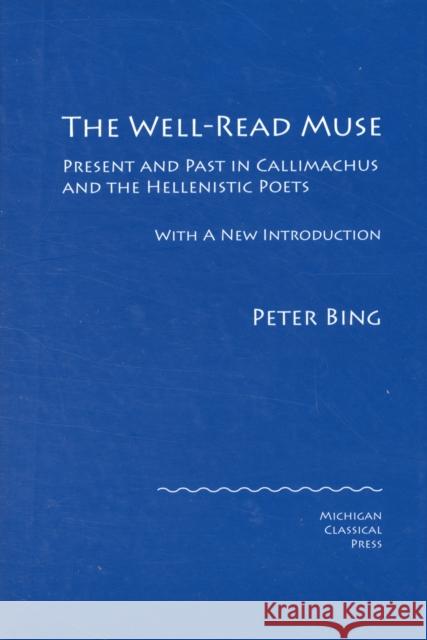 The Well-Read Muse: Present and Past in Callimachus and the Hellenistic Poets Bing, Peter 9780979971303