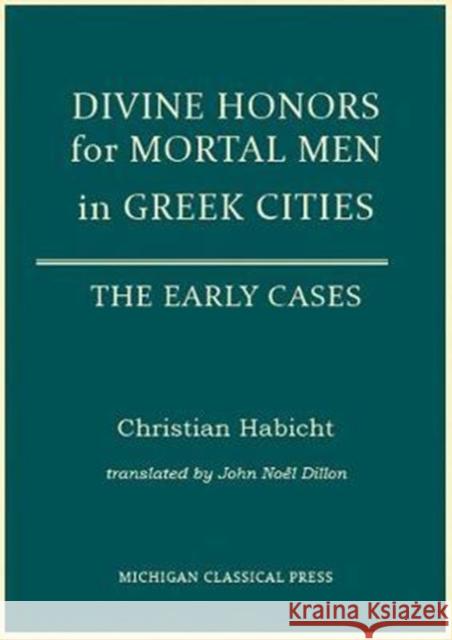 Divine Honors for Mortal Men in Greek Cities: The Early Cases Christian Habicht 9780979971396 Michigan Classical Press
