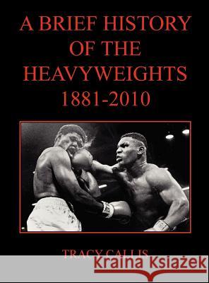 A Brief History of the Heavyweights 1881-2010 Tracy Callis 9780979982262 Win by Ko Publications