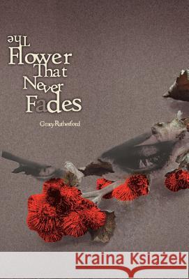 The Flower That Never Fades Gracy Jane Rutherford Eileen Mary Rutherford Andrea Jones 9780979983009 Beeree Publishing