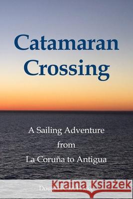 Catamaran Crossing: A Sailing Adventure from La Coruña to Antigua Fricke, Douglas Carl 9780979996788