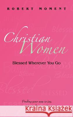 Christian Women: Blessed Wherever You Go Robert Moment 9780979998249